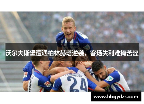 沃尔夫斯堡遭遇柏林赫塔逆袭，客场失利难掩苦涩