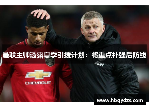 曼联主帅透露夏季引援计划：将重点补强后防线