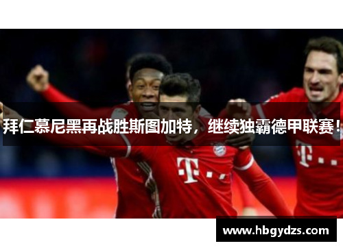 拜仁慕尼黑再战胜斯图加特，继续独霸德甲联赛！