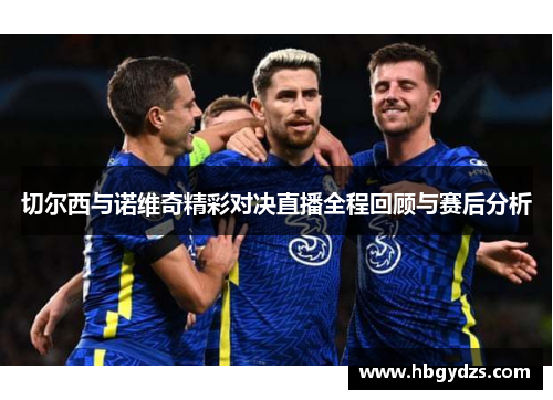 切尔西与诺维奇精彩对决直播全程回顾与赛后分析