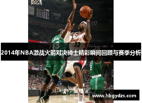 2014年NBA激战火箭对决骑士精彩瞬间回顾与赛季分析