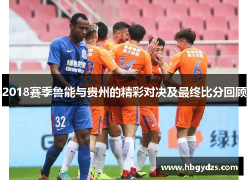2018赛季鲁能与贵州的精彩对决及最终比分回顾