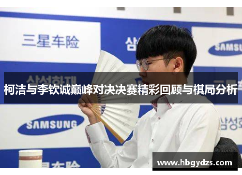柯洁与李钦诚巅峰对决决赛精彩回顾与棋局分析