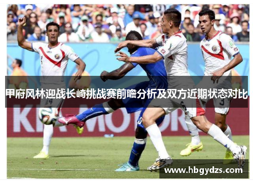 甲府风林迎战长崎挑战赛前瞻分析及双方近期状态对比