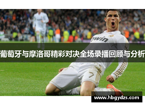 葡萄牙与摩洛哥精彩对决全场录播回顾与分析