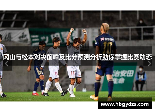 冈山与松本对决前瞻及比分预测分析助你掌握比赛动态