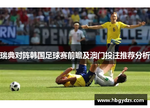 瑞典对阵韩国足球赛前瞻及澳门投注推荐分析