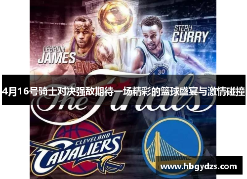 4月16号骑士对决强敌期待一场精彩的篮球盛宴与激情碰撞