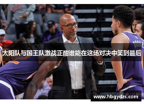 太阳队与国王队激战正酣谁能在这场对决中笑到最后