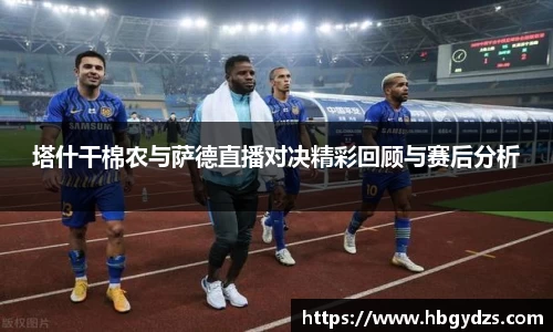 塔什干棉农与萨德直播对决精彩回顾与赛后分析