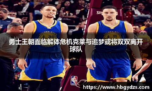 勇士王朝面临解体危机克莱与追梦或将双双离开球队