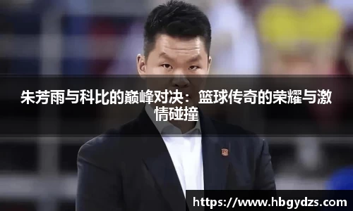朱芳雨与科比的巅峰对决：篮球传奇的荣耀与激情碰撞