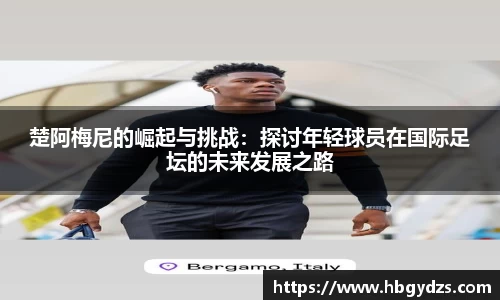 楚阿梅尼的崛起与挑战：探讨年轻球员在国际足坛的未来发展之路