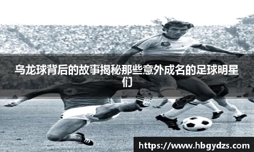 乌龙球背后的故事揭秘那些意外成名的足球明星们
