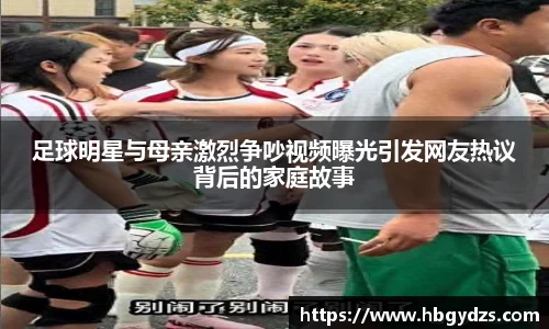 足球明星与母亲激烈争吵视频曝光引发网友热议背后的家庭故事