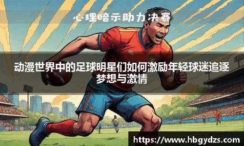 动漫世界中的足球明星们如何激励年轻球迷追逐梦想与激情