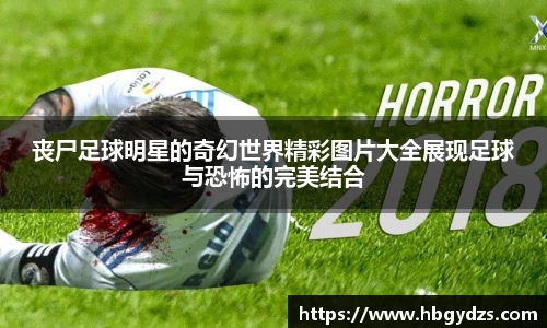 丧尸足球明星的奇幻世界精彩图片大全展现足球与恐怖的完美结合