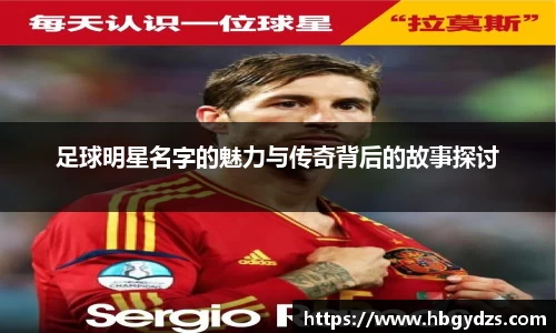 足球明星名字的魅力与传奇背后的故事探讨