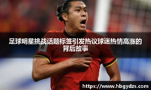 足球明星挑战话题标签引发热议球迷热情高涨的背后故事