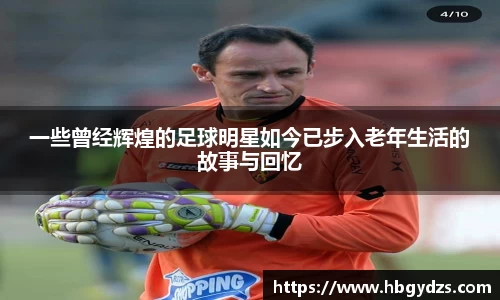 一些曾经辉煌的足球明星如今已步入老年生活的故事与回忆