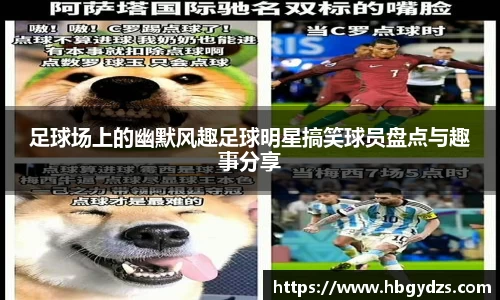 足球场上的幽默风趣足球明星搞笑球员盘点与趣事分享