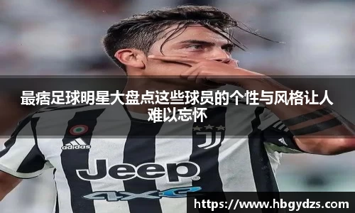 最痞足球明星大盘点这些球员的个性与风格让人难以忘怀